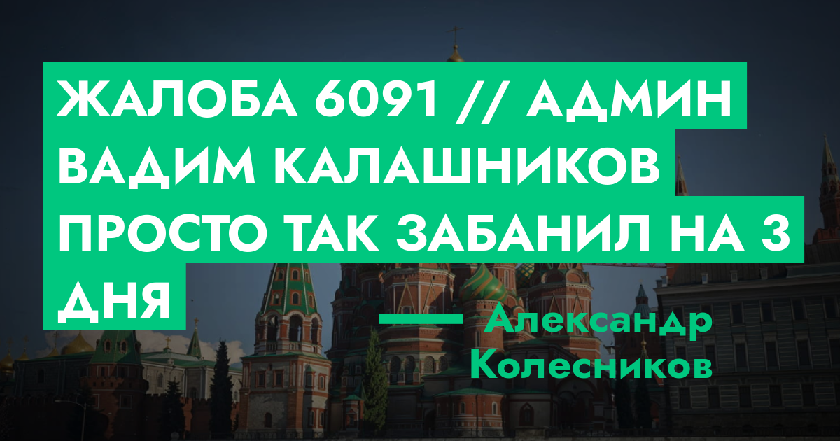 Жалоба №6091 // админ вадим калашников просто так забанил на 3 дня ...